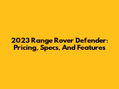 2023 Range Rover Defender: Pricing, Specs, And Features