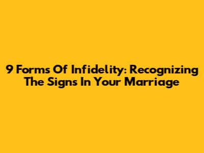 9 Forms Of Infidelity: Recognizing The Signs In Your Marriage