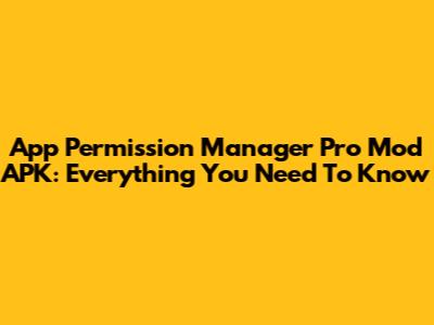 App Permission Manager Pro Mod APK: Everything You Need To Know