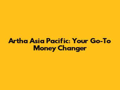 Artha Asia Pacific: Your Go-To Money Changer