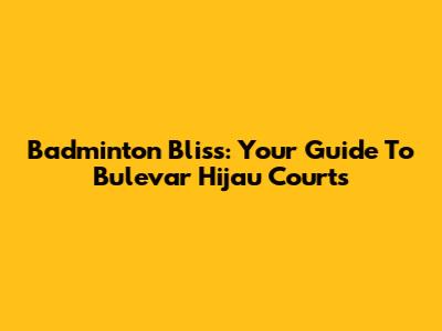 Badminton Bliss: Your Guide To Bulevar Hijau Courts