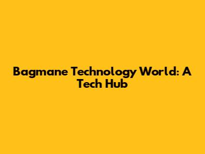 Bagmane Technology World: A Tech Hub