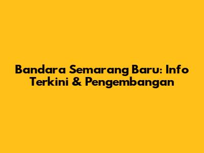Bandara Semarang Baru: Info Terkini & Pengembangan