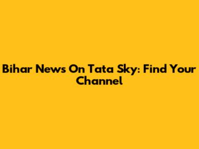 Bihar News On Tata Sky: Find Your Channel
