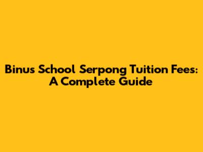 Binus School Serpong Tuition Fees: A Complete Guide