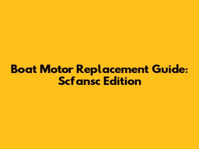 Boat Motor Replacement Guide: Scfansc Edition