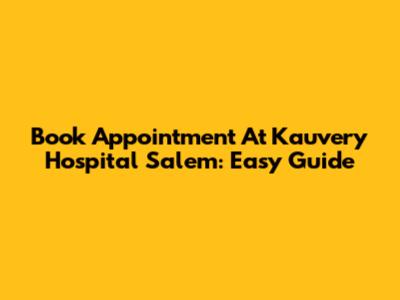 Book Appointment At Kauvery Hospital Salem: Easy Guide