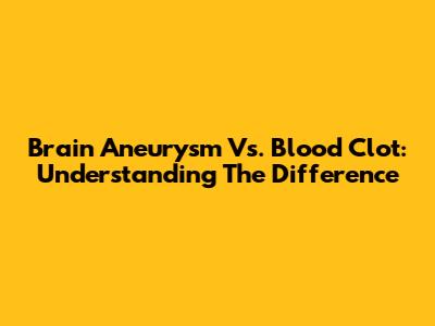 Brain Aneurysm Vs. Blood Clot: Understanding The Difference