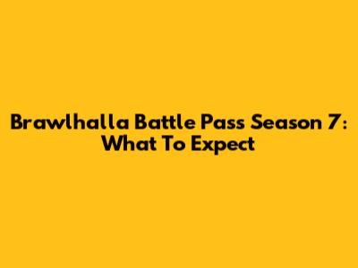 Brawlhalla Battle Pass Season 7: What To Expect