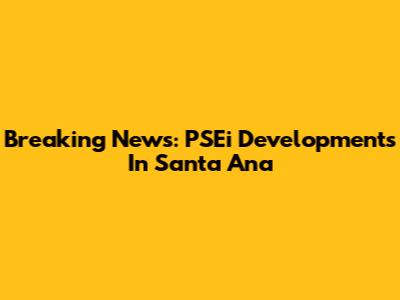 Breaking News: PSEi Developments In Santa Ana