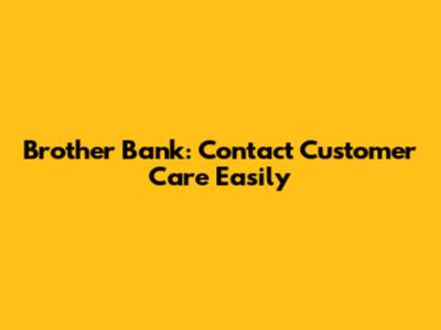 Brother Bank: Contact Customer Care Easily