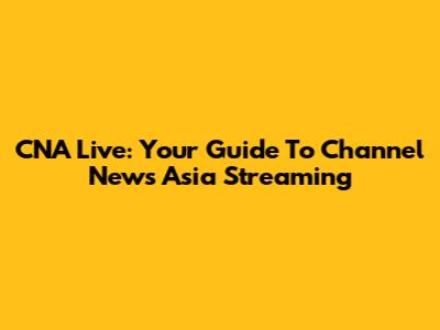 CNA Live: Your Guide To Channel News Asia Streaming