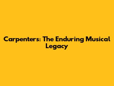 Carpenters: The Enduring Musical Legacy