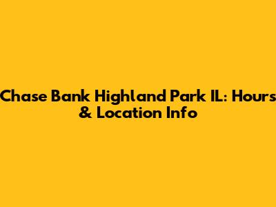 Chase Bank Highland Park IL: Hours & Location Info
