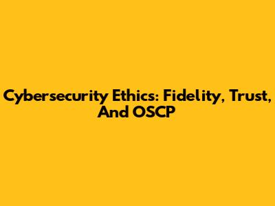 Cybersecurity Ethics: Fidelity, Trust, And OSCP