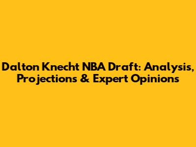 Dalton Knecht NBA Draft: Analysis, Projections & Expert Opinions
