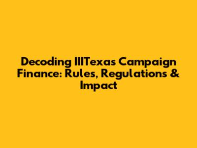 Decoding IIITexas Campaign Finance: Rules, Regulations & Impact