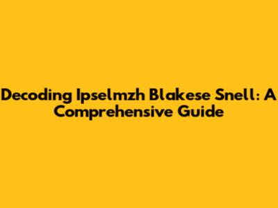 Decoding Ipselmzh Blakese Snell: A Comprehensive Guide