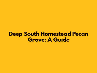 Deep South Homestead Pecan Grove: A Guide