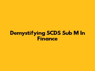 Demystifying SCDS Sub M In Finance