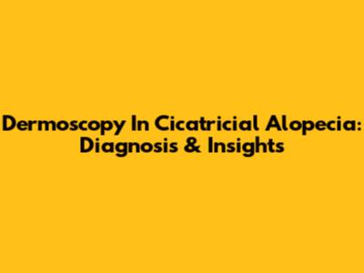 Dermoscopy In Cicatricial Alopecia: Diagnosis & Insights
