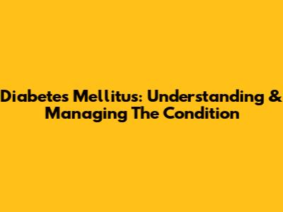 Diabetes Mellitus: Understanding & Managing The Condition