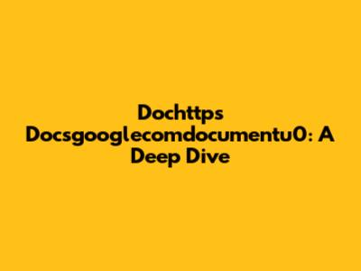 Dochttps Docsgooglecomdocumentu0: A Deep Dive
