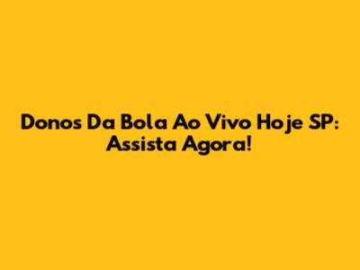 Donos Da Bola Ao Vivo Hoje SP: Assista Agora!