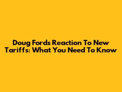 Doug Ford's Reaction To New Tariffs: What You Need To Know