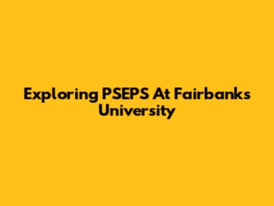 Exploring PSEPS At Fairbanks' University