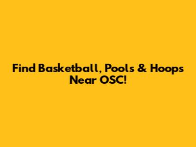 Find Basketball, Pools & Hoops Near OSC!