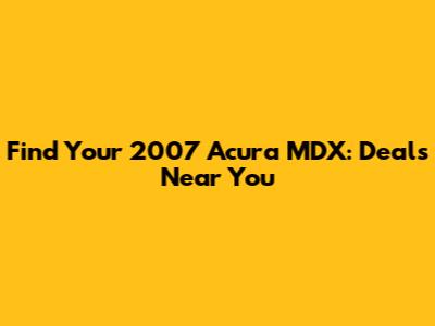 Find Your 2007 Acura MDX: Deals Near You