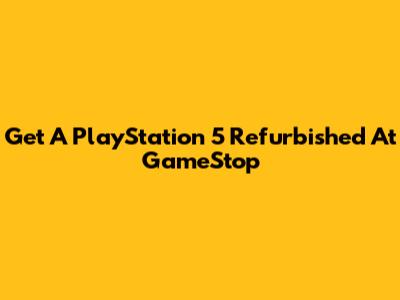 Get A PlayStation 5 Refurbished At GameStop