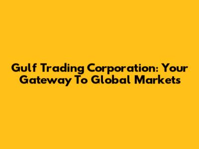 Gulf Trading Corporation: Your Gateway To Global Markets