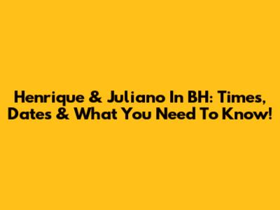 Henrique & Juliano In BH: Times, Dates & What You Need To Know!