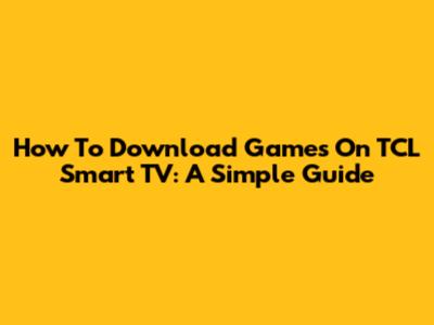 How To Download Games On TCL Smart TV: A Simple Guide