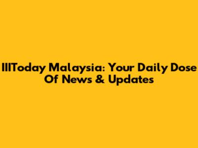IIIToday Malaysia: Your Daily Dose Of News & Updates