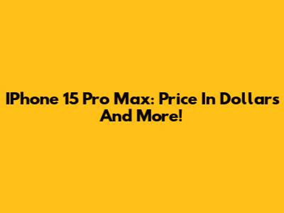 IPhone 15 Pro Max: Price In Dollars And More!
