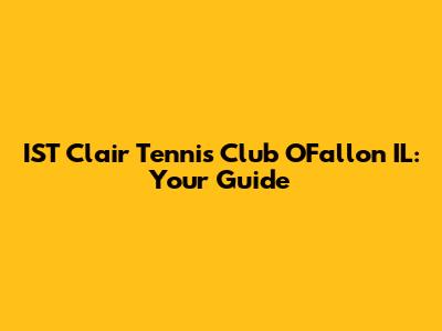 IST Clair Tennis Club O'Fallon IL: Your Guide