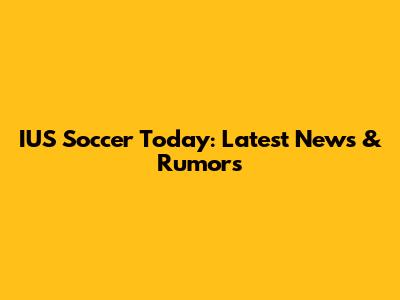 IUS Soccer Today: Latest News & Rumors
