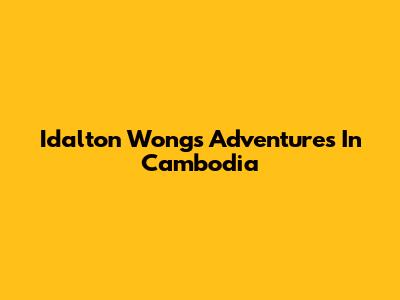 Idalton Wong's Adventures In Cambodia