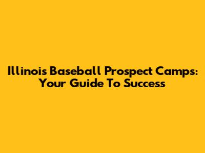 Illinois Baseball Prospect Camps: Your Guide To Success