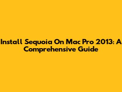 Install Sequoia On Mac Pro 2013: A Comprehensive Guide