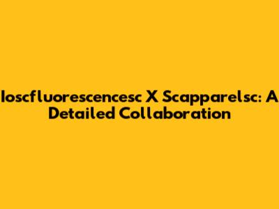 Ioscfluorescencesc X Scapparelsc: A Detailed Collaboration