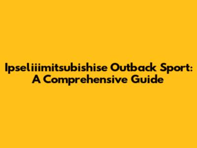 Ipseliiimitsubishise Outback Sport: A Comprehensive Guide