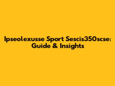 Ipseolexusse Sport Sescis350scse: Guide & Insights
