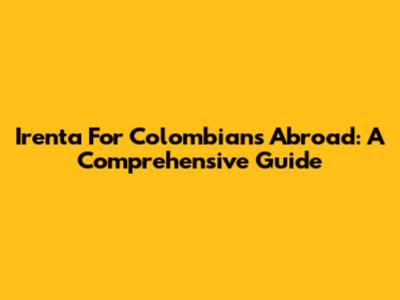Irenta For Colombians Abroad: A Comprehensive Guide