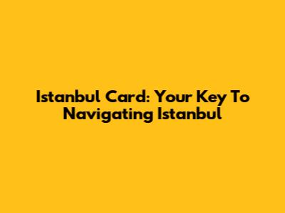 Istanbul Card: Your Key To Navigating Istanbul