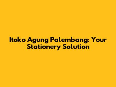 Itoko Agung Palembang: Your Stationery Solution