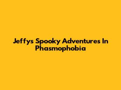 Jeffy's Spooky Adventures In Phasmophobia